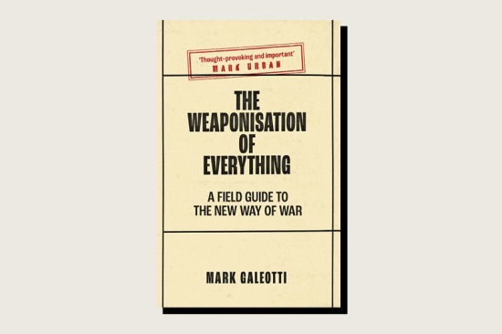 This essay is excerpted from The Weaponisation of Everything: A Field Guide to the New Way of War by Mark Galeotti (Yale University Press, 248 pp., , February 2022).
